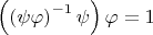 $\left(\left(\psi \varphi\right)^{-1}\psi \right)\varphi=1$