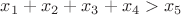 $x_1 + x_2 + x_3 + x_4>x_5$