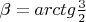 $\beta=arctg{\frac{3}{2}$
