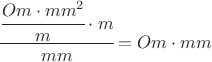 $  {\cfrac{{\cfrac{Om\cdot {mm}^2} {m} } \cdot {m}  } {mm}} = Om \cdot mm$