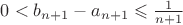 $0<b_{n+1}-a_{n+1}\leqslant\frac{1}{n+1}$