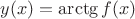$y(x)=\arctg f(x)$