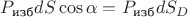 $P_\text{изб}dS\cos\alpha=P_\text{изб}dS_D$