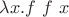 $\lambda x. f \ f \ x$