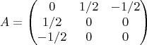 $$A=\begin{pmatrix}
 0 & 1/2 & -1/2 \\
 1/2 & 0 & 0 \\
 -1/2 & 0 & 0 
\end{pmatrix}$$