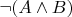 $&not;(A \wedge B)$