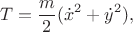 $$
T=\frac{m}{2}(\dot{x}^2+\dot{y}^2),
$$