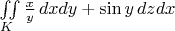 $\iint\limits_K \frac{x}{y} \, dxdy+ \sin y \,dz dx$