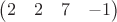 $\begin{pmatrix}2 & 2 & 7 & -1\end{pmatrix}$