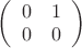 $
\left( \begin{array}{cc} 0 & 1 \\
0 & 0 \end{array} \right)$