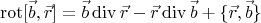 $$\operatorname{rot}[\vec{b},\vec{r}]=\vec{b}\operatorname{div}\vec{r}-\vec{r}\operatorname{div}\vec{b}+\{\vec{r},\vec{b}\}$$