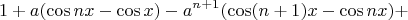 $$1+a( \cos nx - \cos x ) - a^{n+1} ( \cos (n+1)x - \cos nx )+$$