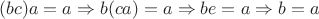 $(bc)a=a \Rightarrow b(ca)=a \Rightarrow be=a \Rightarrow b=a$