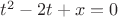 $t^2 - 2t+x=0$
