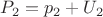 $P_2=p_2+U_2$