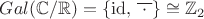 $Gal(\mathbb C/\mathbb R)=\{\mathrm{id},\,\overline{\;\cdot\;}\}\cong\mathbb Z_2$