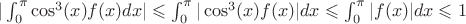 $|\int_{0}^{\pi}\cos^3(x)f(x)dx| \leqslant \int_{0}^{\pi}|\cos^3(x)f(x)|dx \leqslant \int_{0}^{\pi}|f(x)|dx \leqslant 1$