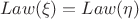 $$
Law(\xi) = Law(\eta)
$$
