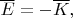 $\overline{E}=-\overline{K},$
