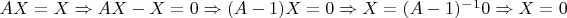$AX=X \Rightarrow AX-X=0 \Rightarrow (A-1)X=0 \Rightarrow X=(A-1)^-^10 \Rightarrow X=0$