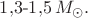 $1{,}3\text{-}1{,}5\,M_\odot.$