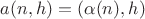 $a(n, h) = (\alpha(n), h)$