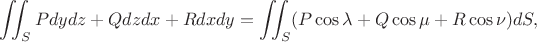 $$\iint_S Pdydz + Q dzdx + R dxdy = \iint_S (P \cos \lambda + Q \cos \mu + R \cos \nu) dS, $$ $$\iint_S Pdydz + Q dzdx + R dxdy = \iint_S (P \cos \lambda + Q \cos \mu + R \cos \nu) dS, $$