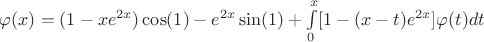 $\varphi(x)=(1-x{e^{2x}})\cos(1)-e^{2x}\sin(1)+\int\limits_{0}^{x}[1-(x-t){e^{2x}}]\varphi(t)dt$