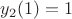 $y_2(1)=1$