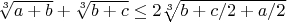 $\sqrt[3]{a+b}+\sqrt[3]{b+c} \le 2\sqrt[3]{b+c/2+a/2}$