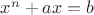 $x^{n}+ax=b$