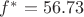 $f^*= 56.73$