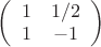 $\left( \begin{array}{cc} 1 & 1/2 \\ 1 & -1 \end{array} \right)$