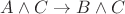 $A \wedge C \to B \wedge C$ $A \wedge C \to B \wedge C$