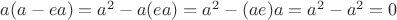 $a(a-ea) = a^2 - a(ea) = a^2 - (ae)a = a^2 - a^2 = 0$