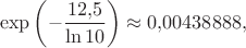 $$\exp\left(-\frac{12{,}5}{\ln 10}\right)\approx 0{,}00438888,$$