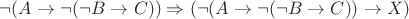 $ \neg ( A \rightarrow \neg (\neg B \rightarrow C)) \Rightarrow (\neg ( A \rightarrow \neg (\neg B \rightarrow C)) \rightarrow X) $