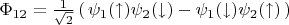 $\Phi_{12}=\frac{1}{\sqrt{2}}\, (\, \psi_1(\uparrow)\psi_2(\downarrow)-\psi_1(\downarrow)\psi_2(\uparrow)\,)$