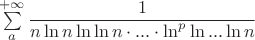 $\sum\limits_{a}^{+\infty}\dfrac{1}{n\ln n \ln\ln n\cdot...\cdot\ln^p\ln...\ln n}$