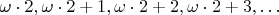 $\omega\cdot 2,\omega\cdot 2+1,\omega\cdot 2+2,\omega\cdot 2+3,\ldots$