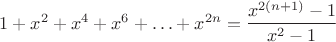 $1+x^2+x^4+x^6+\ldots+x^{2n} = \dfrac{x^{2(n+1)}-1}{x^2-1}$