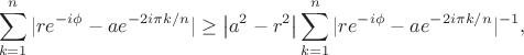 $$
\sum_{k=1}^n |re^{-i\phi}-a e^{-2i\pi k/n}|\ge \big|a^2-r^2\big|\sum_{k=1}^n |re^{-i\phi}-a e^{-2i\pi k/n}|^{-1}, 
$$