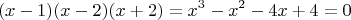 $$(x-1)(x-2)(x+2)=x^3-x^2-4x+4=0$$