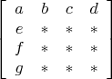 $$\left[ {\begin{array}{*{20}c}
   a & b & c & d  \\
   e & * & * & *  \\
   f & * & * & *  \\
   g & * & * & *  \\
\end{array}} \right]$ 

$
