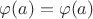 $\varphi(a)=\varphi(a)$