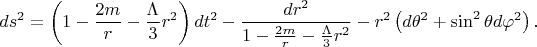$$ds^2=\left(1-\frac{2m}r-\frac{\Lambda}3r^2\right)dt^2-\frac{dr^2}{1-\frac{2m}r-\frac{\Lambda}3r^2}-r^2\left(d\theta^2+\sin^2\theta d\varphi^2\right)\text{.}$$