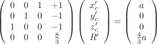 $\left(\begin{array}{ccсc}0&0&1&+1\\0&1&0&-1\\1&0&0&-1\\0&0&0&\frac{8}{3}\end{array} \right)\left(\begin{array}{ccсc}x_c'\\y_c'\\z_c'\\R'\end{array}\right)=\left(\begin{array}{ccсc}a\\0\\0\\\frac{4}{3}a\end{array}\right)$