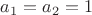 $a_{1}=a_{2}=1$ $a_{1}=a_{2}=1$