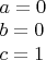 $\begin{array}{l}
 a = 0 \\ 
 b = 0 \\ 
 c = 1 \\ 
 \end{array}
$
