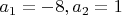 $a_{1}= -8,  a_{2}= 1$